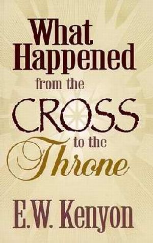 What Happened From The Cross To The Throne PB - E W Kenyon